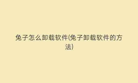 兔子怎么卸载软件(兔子卸载软件的方法)