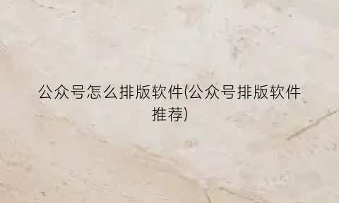 公众号怎么排版软件(公众号排版软件推荐)