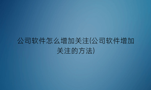 公司软件怎么增加关注(公司软件增加关注的方法)