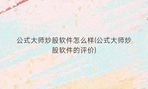 公式大师炒股软件怎么样(公式大师炒股软件的评价)