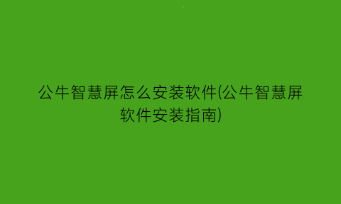 “公牛智慧屏怎么安装软件(公牛智慧屏软件安装指南)