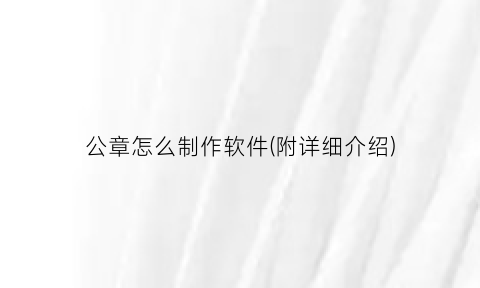 “公章怎么制作软件(附详细介绍)