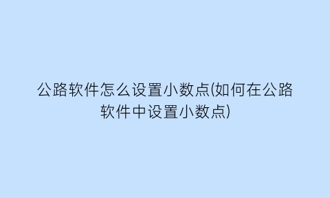 “公路软件怎么设置小数点(如何在公路软件中设置小数点)