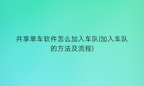 共享单车软件怎么加入车队(加入车队的方法及流程)