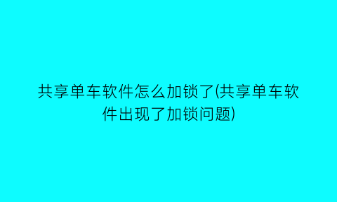 共享单车软件怎么加锁了(共享单车软件出现了加锁问题)