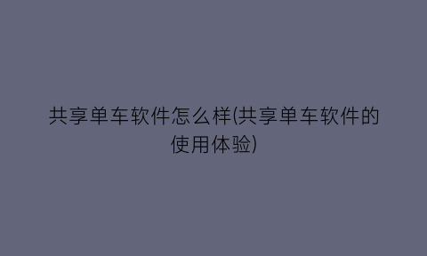 “共享单车软件怎么样(共享单车软件的使用体验)
