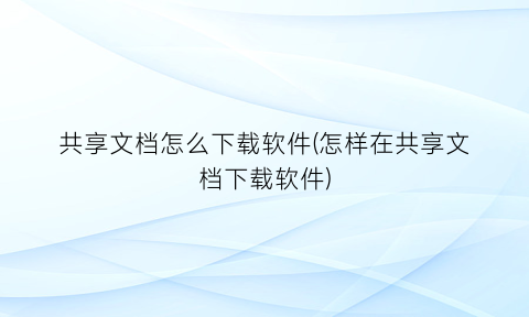 共享文档怎么下载软件(怎样在共享文档下载软件)