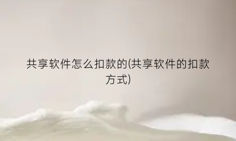 共享软件怎么扣款的(共享软件的扣款方式)