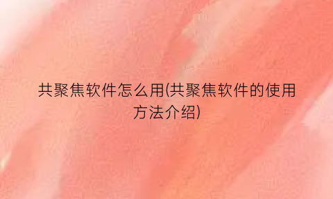 共聚焦软件怎么用(共聚焦软件的使用方法介绍)