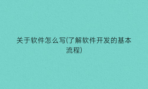 关于软件怎么写(了解软件开发的基本流程)