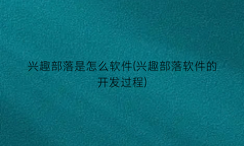 兴趣部落是怎么软件(兴趣部落软件的开发过程)