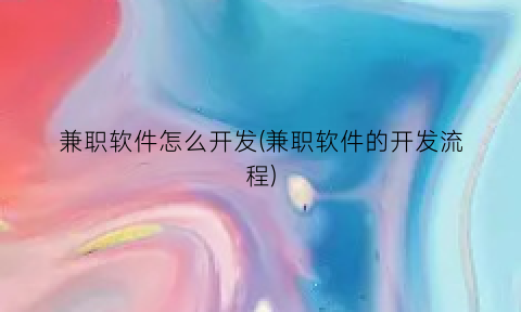 兼职软件怎么开发(兼职软件的开发流程)