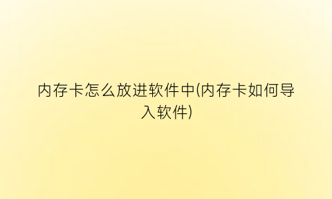 “内存卡怎么放进软件中(内存卡如何导入软件)