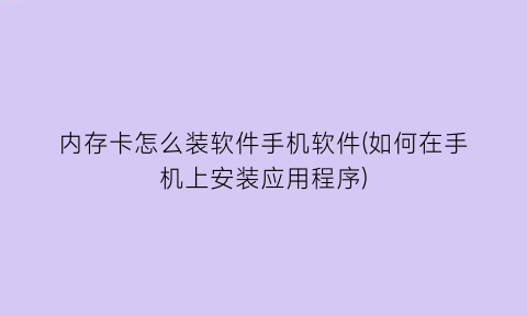 内存卡怎么装软件手机软件(如何在手机上安装应用程序)