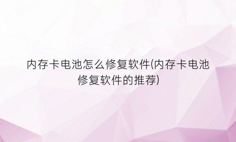 内存卡电池怎么修复软件(内存卡电池修复软件的推荐)