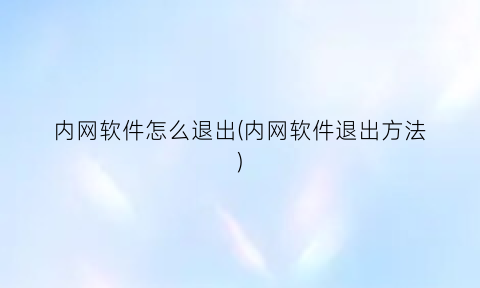 “内网软件怎么退出(内网软件退出方法)