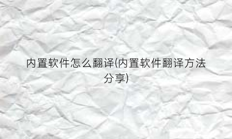 “内置软件怎么翻译(内置软件翻译方法分享)