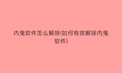 “内鬼软件怎么解除(如何有效解除内鬼软件)