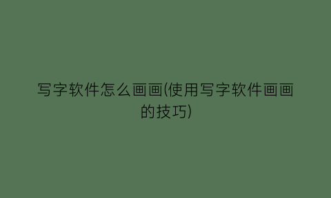 写字软件怎么画画(使用写字软件画画的技巧)