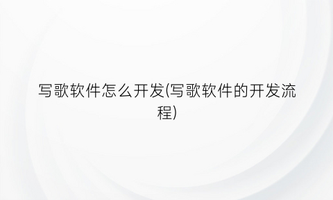 “写歌软件怎么开发(写歌软件的开发流程)