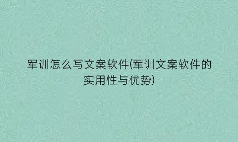 军训怎么写文案软件(军训文案软件的实用性与优势)