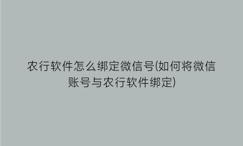 农行软件怎么绑定微信号(如何将微信账号与农行软件绑定)