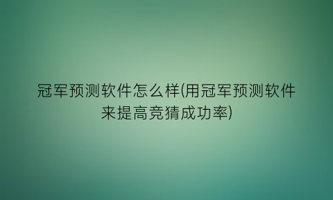 冠军预测软件怎么样(用冠军预测软件来提高竞猜成功率)