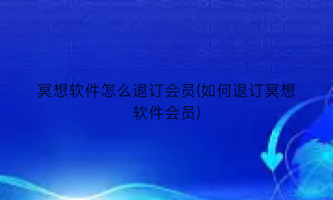 冥想软件怎么退订会员(如何退订冥想软件会员)