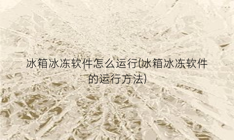 “冰箱冰冻软件怎么运行(冰箱冰冻软件的运行方法)