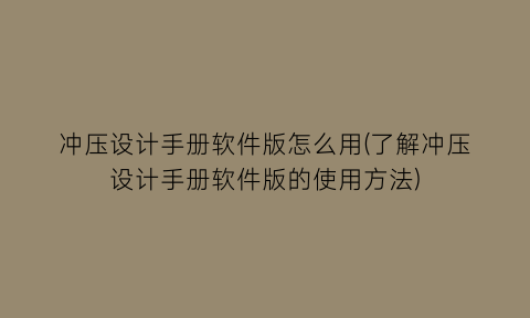 冲压设计手册软件版怎么用(了解冲压设计手册软件版的使用方法)