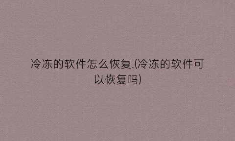“冷冻的软件怎么恢复.(冷冻的软件可以恢复吗)