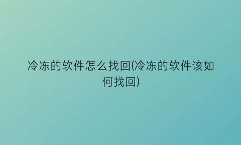 冷冻的软件怎么找回(冷冻的软件该如何找回)