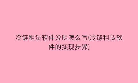 “冷链租赁软件说明怎么写(冷链租赁软件的实现步骤)