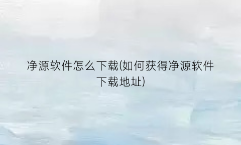 “净源软件怎么下载(如何获得净源软件下载地址)