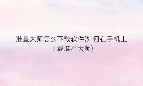 准星大师怎么下载软件(如何在手机上下载准星大师)