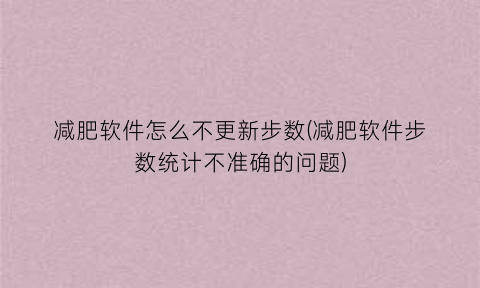 “减肥软件怎么不更新步数(减肥软件步数统计不准确的问题)