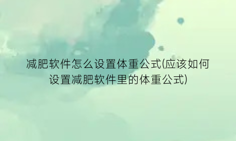 减肥软件怎么设置体重公式(应该如何设置减肥软件里的体重公式)