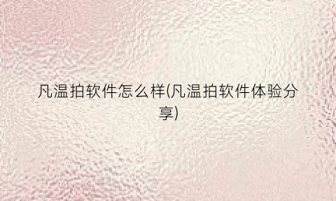 凡温拍软件怎么样(凡温拍软件体验分享)