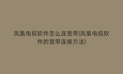 凤凰电视软件怎么连宽带(凤凰电视软件的宽带连接方法)