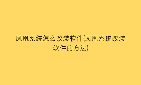 “凤凰系统怎么改装软件(凤凰系统改装软件的方法)