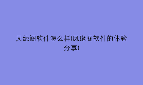 凤缘阁软件怎么样(凤缘阁软件的体验分享)