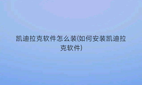 凯迪拉克软件怎么装(如何安装凯迪拉克软件)