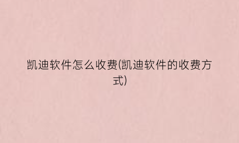 “凯迪软件怎么收费(凯迪软件的收费方式)