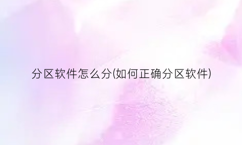 “分区软件怎么分(如何正确分区软件)