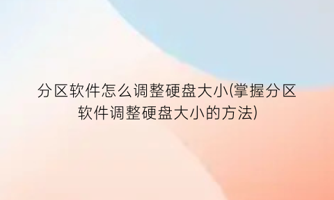 分区软件怎么调整硬盘大小(掌握分区软件调整硬盘大小的方法)