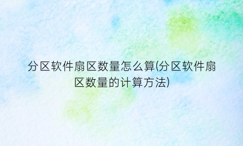 “分区软件扇区数量怎么算(分区软件扇区数量的计算方法)