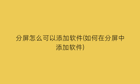 分屏怎么可以添加软件(如何在分屏中添加软件)