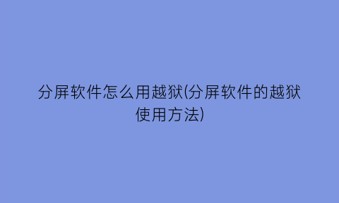 分屏软件怎么用越狱(分屏软件的越狱使用方法)