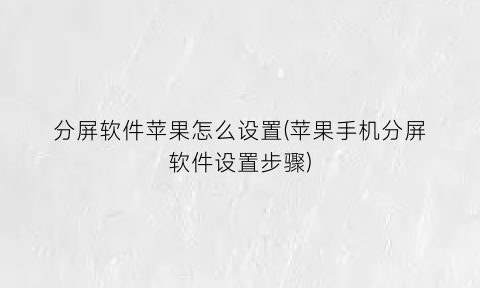 “分屏软件苹果怎么设置(苹果手机分屏软件设置步骤)