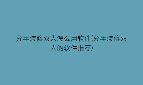 分手装修双人怎么用软件(分手装修双人的软件推荐)